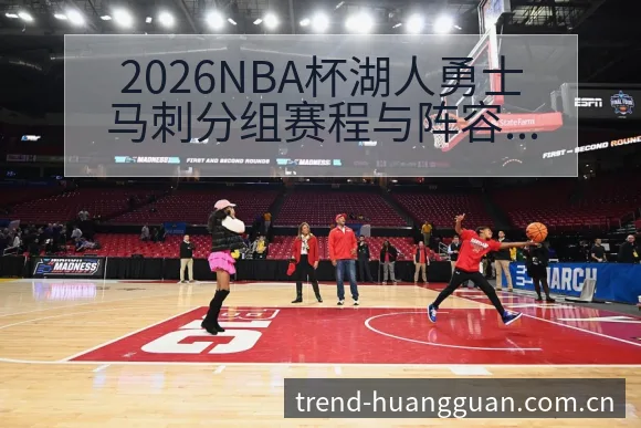 2026NBA杯湖人勇士马刺分组赛程与阵容调整前瞻及签表 - 皇冠体育App
