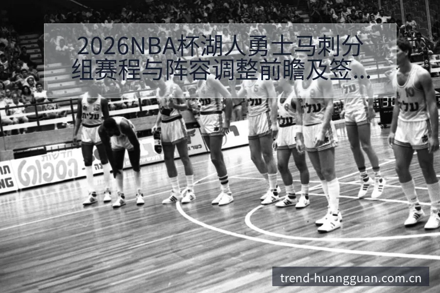 2026NBA杯湖人勇士马刺分组赛程与阵容调整前瞻及签表 - 皇冠体育App