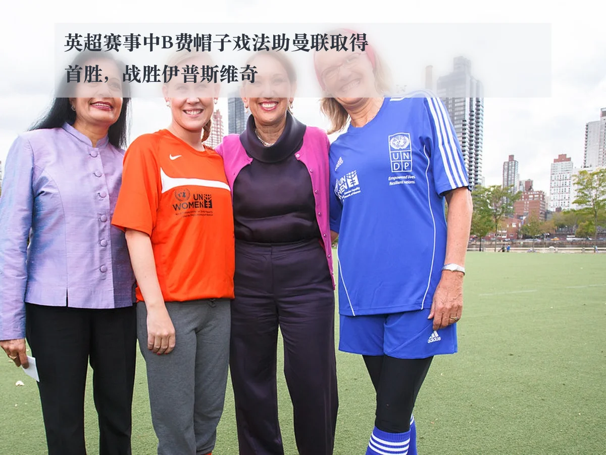 英超赛事中B费帽子戏法助曼联取得首胜,战胜伊普斯维奇
